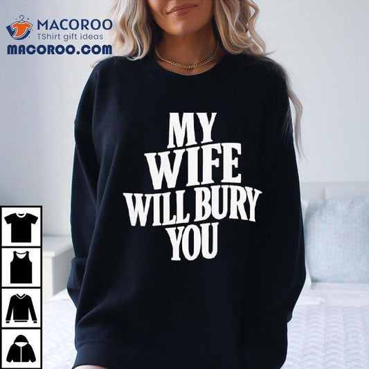 My Wife Will Bury You Shirt