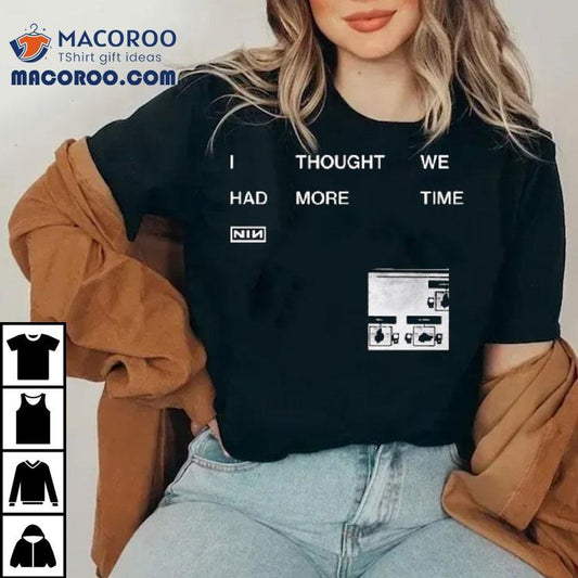 Nin I Thought We Had More Time Shirt