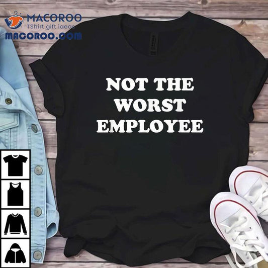 Not The Worst Employee Shirt