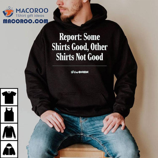 Report Some Shirts Good, Other Shirts Not Good The Onion Shirt