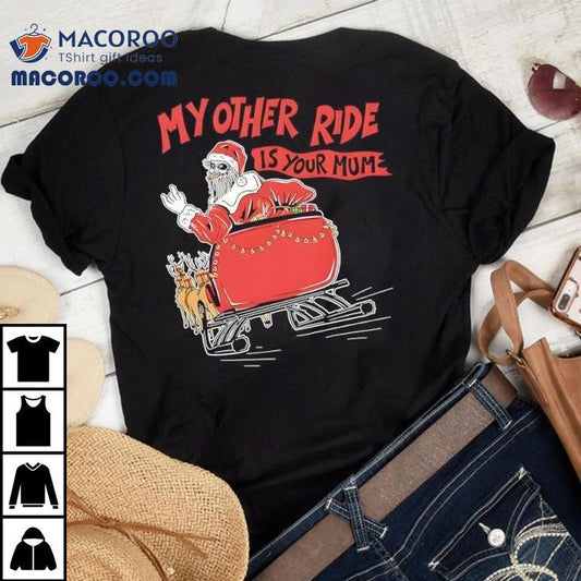 Santa My Other Ride Is Your Mum Shirt
