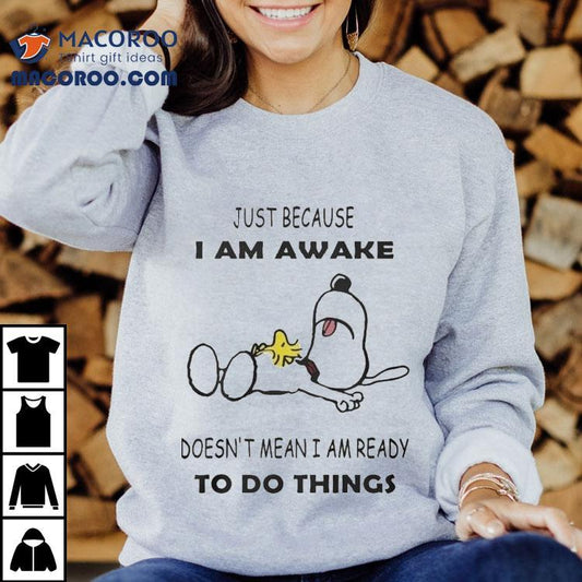 Snoopy And Woodstock The Peanuts Just Because I Am Awake Doesn't Mean I Am Ready To Do Things Shirt