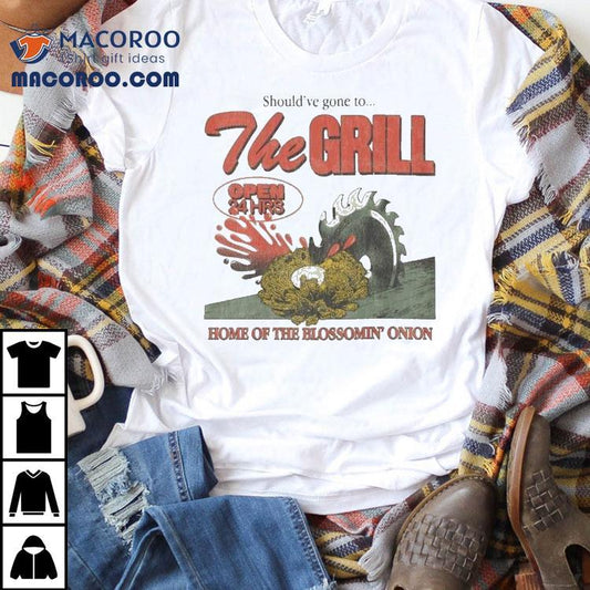The Grill Should've Gone To Home Of The Bloomin' Onion Shirt