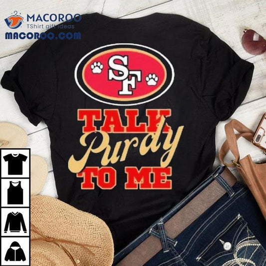 Trendy San Francisco 49ers Talk Purdy To Me Shirt