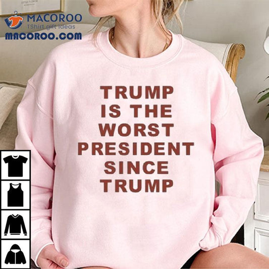 Trump Is The Worst President Since Trump Shirt
