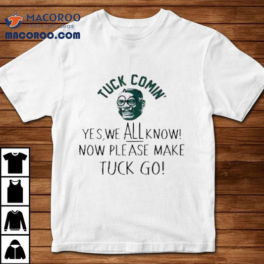 Tuck Comin' Yes We All Know Now’ Please Make Tuck Go Shirt