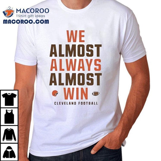 We Almost Always Almost Win Cleveland Browns Football Shirt