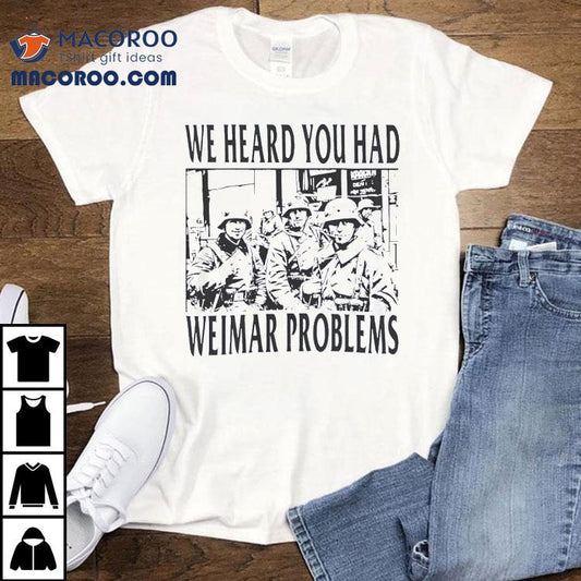We Heard You Had Weimar Problems Shirt