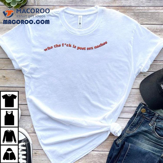 Who The Fuck Is Post Sex Nachos Shirt