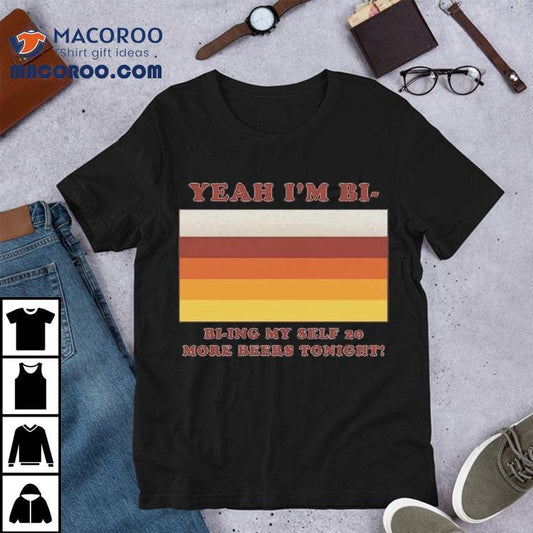 Yeah I'm Bi &#8211; Bi-ying Myself 20 More Beers Tonight Shirt