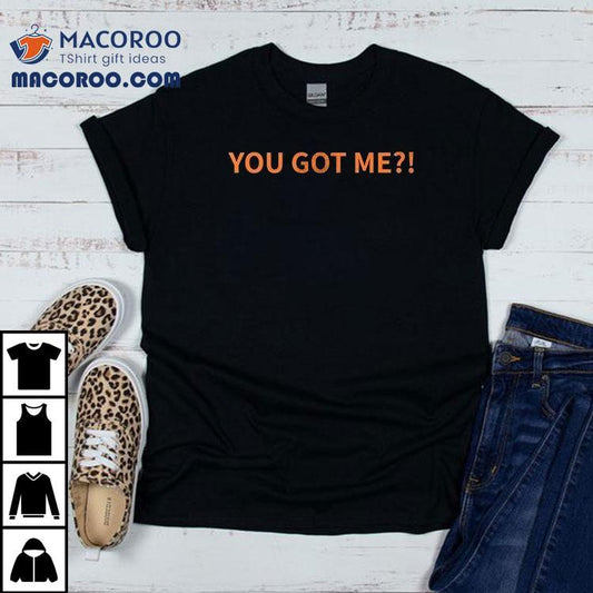 You Got Me I Got You Shirt
