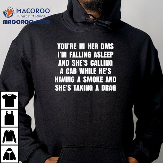 You're In Her Dms I'm Falling Asleep And She's Calling A Cab While He's Having A Smoke And She's Taking A Drag Shirt