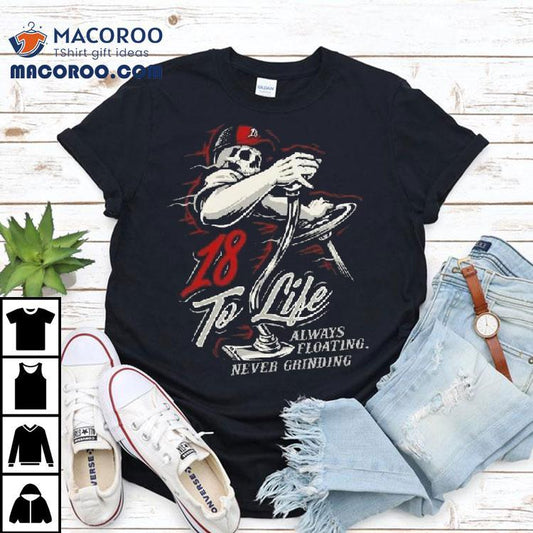 18 To Life Always Floating Never Grinding Shirt