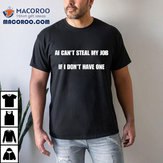 Ai Can't Steal My Job If I Don't Have One Shirt