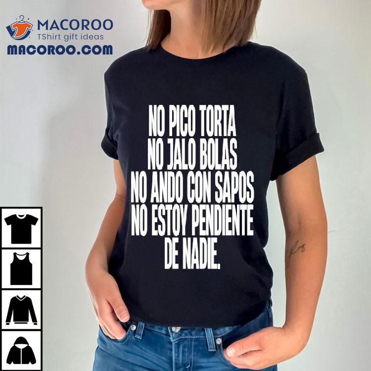 No Pico Torta No Jalo Bolas No Ando Con Sapos No Estoy Pendiente De Nadie Shirt