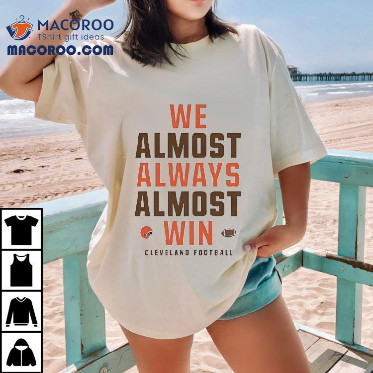 We Almost Always Almost Win Cleveland Browns Football Shirt