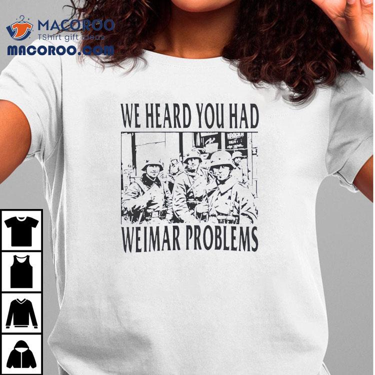 We Heard You Had Weimar Problems Shirt