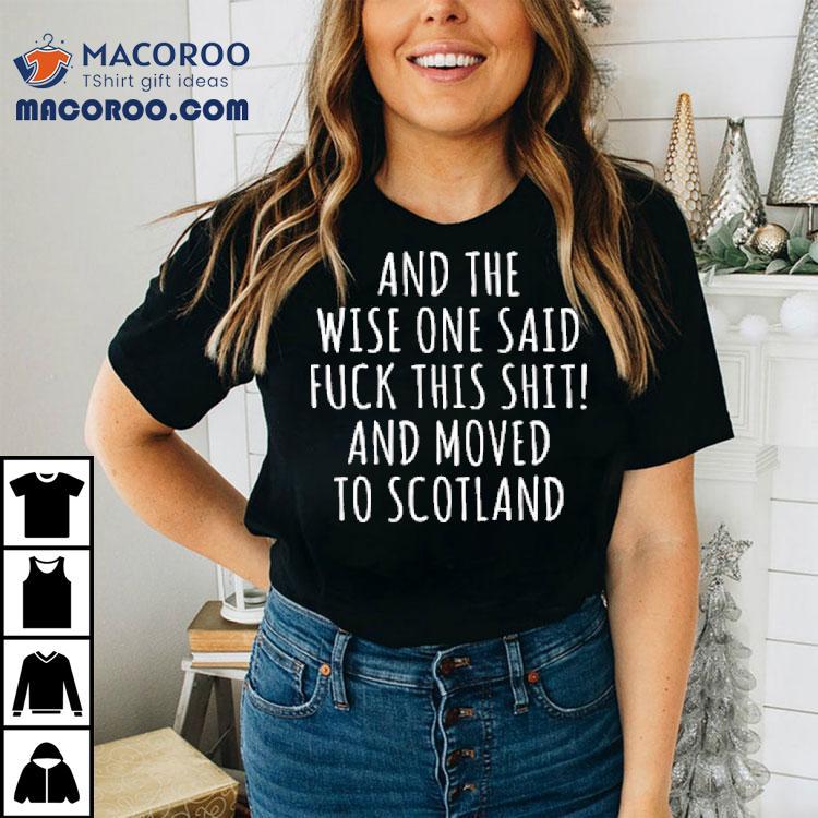 And The Wise One Said Fuck This Shit Scotland Shirt